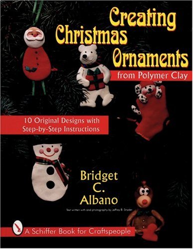 Creating Christmas Ornaments from Polymer Clay: 10 Original Designs With Step-By-Step Instructions (A Schiffer Book for Craftspeople)