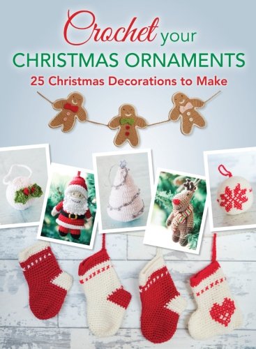 Crochet your Christmas Ornaments: Over 25 Christmas Decorations To Make