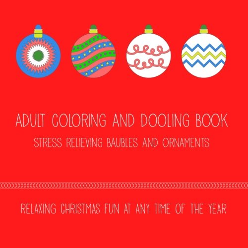 Adult Coloring And Doodling Book – Stress Relieving Baubles And Ornaments: Relaxing Christmas Coloring Fun Any Time of the year