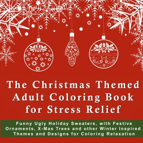 The Christmas Themed Adult Coloring Book for Stress Relief: Funny Ugly Holiday Sweaters, with Festive Ornaments, XMas Trees and other Winter Inspired … 2017 New Years Anti-Stress Coloring Pages)